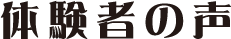 体験者の声